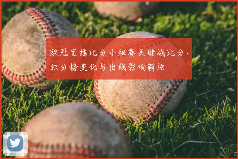 欧冠直播比分小组赛关键战比分、积分榜变化与出线影响解读
