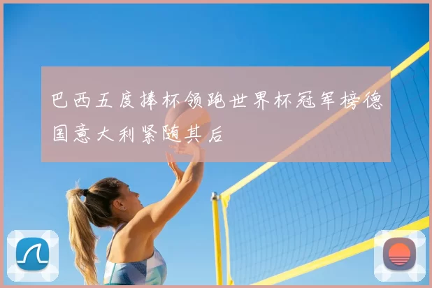 巴西五度捧杯领跑世界杯冠军榜德国意大利紧随其后