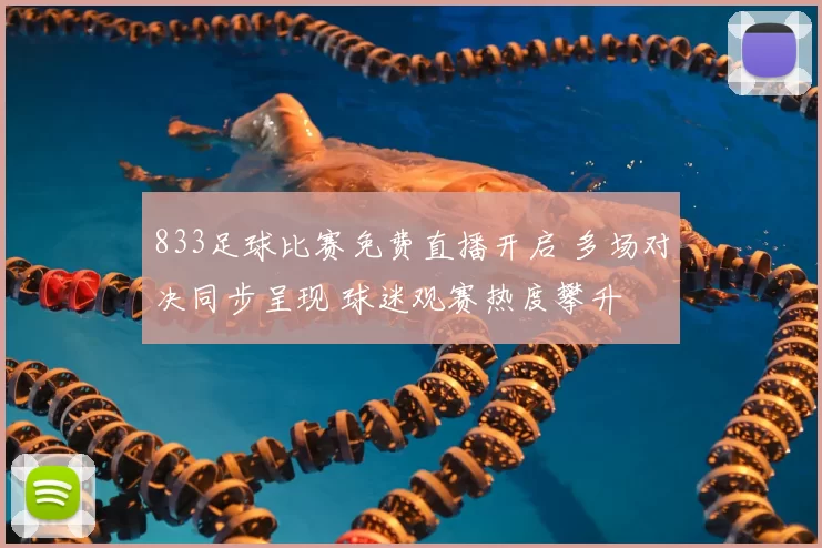 833足球比赛免费直播开启 多场对决同步呈现 球迷观赛热度攀升