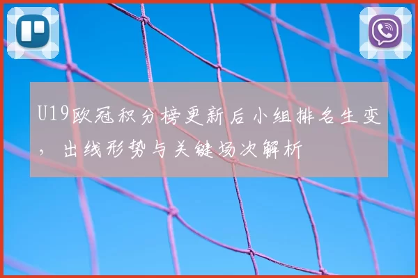 U19欧冠积分榜更新后小组排名生变，出线形势与关键场次解析