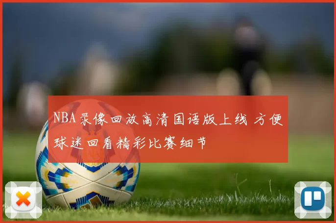 NBA录像回放高清国语版上线 方便球迷回看精彩比赛细节
