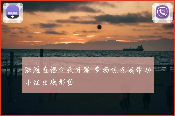 欧冠直播今夜开赛 多场焦点战牵动小组出线形势