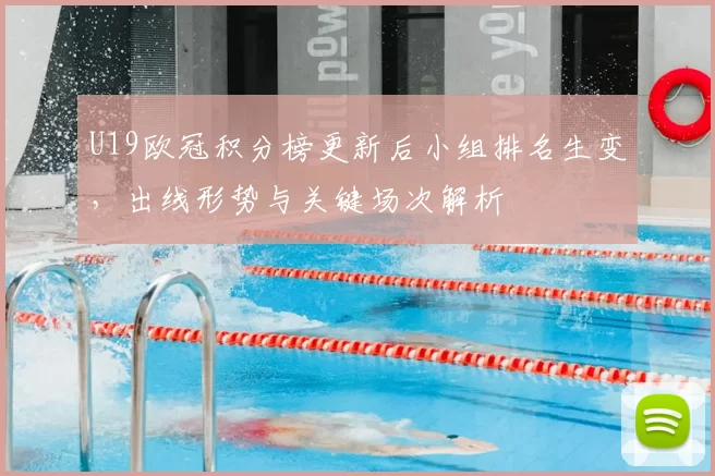 U19欧冠积分榜更新后小组排名生变，出线形势与关键场次解析