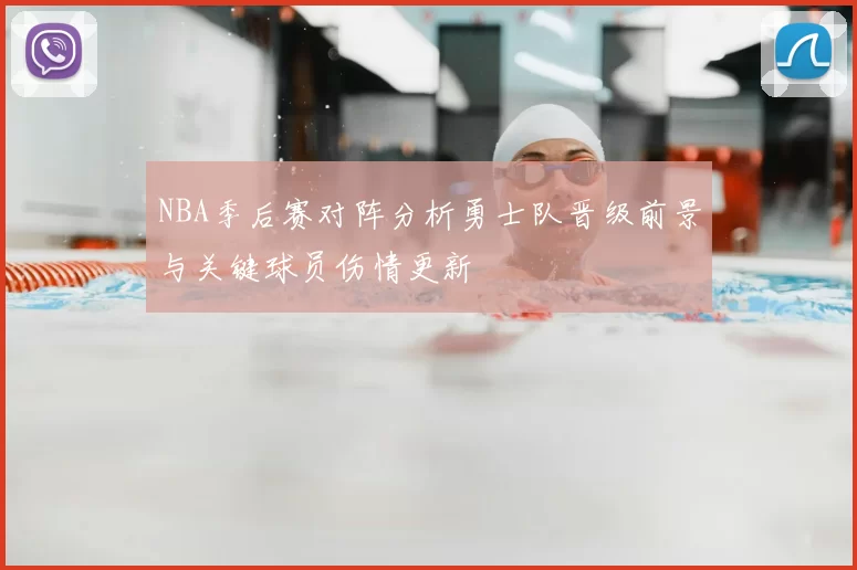 NBA季后赛对阵分析勇士队晋级前景与关键球员伤情更新