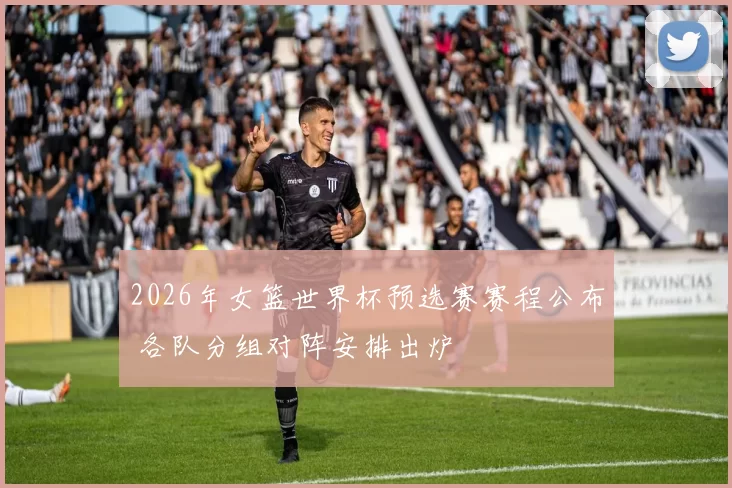 2026年女篮世界杯预选赛赛程公布 各队分组对阵安排出炉