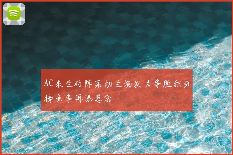 AC米兰对阵莱切主场发力争胜积分榜竞争再添悬念