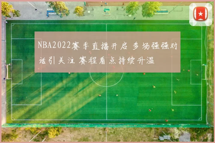 NBA2022赛季直播开启 多场强强对话引关注 赛程看点持续升温
