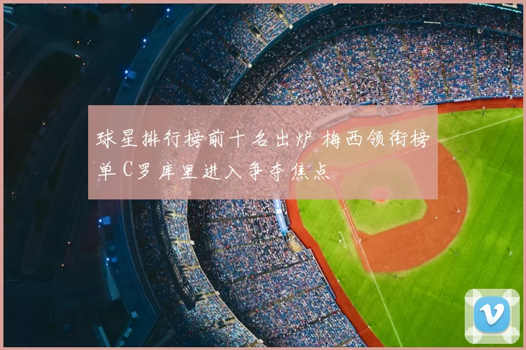 球星排行榜前十名出炉 梅西领衔榜单 C罗库里进入争夺焦点