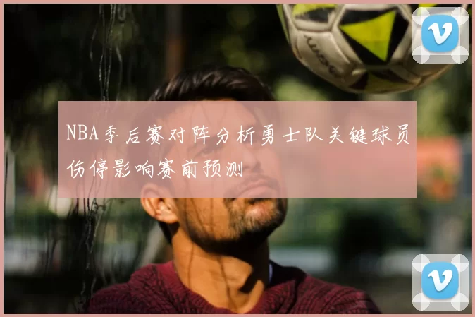 NBA季后赛对阵分析勇士队关键球员伤停影响赛前预测