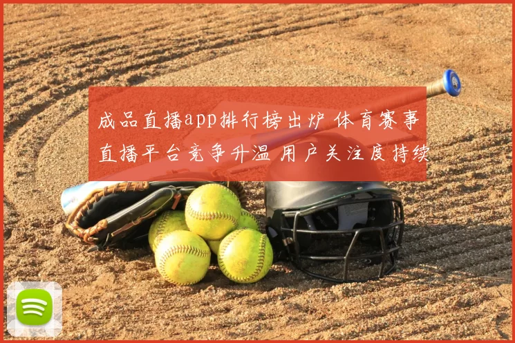 成品直播app排行榜出炉 体育赛事直播平台竞争升温 用户关注度持续走高