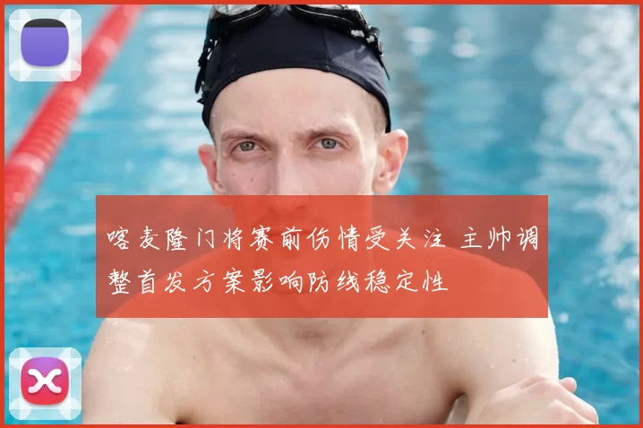 喀麦隆门将赛前伤情受关注 主帅调整首发方案影响防线稳定性