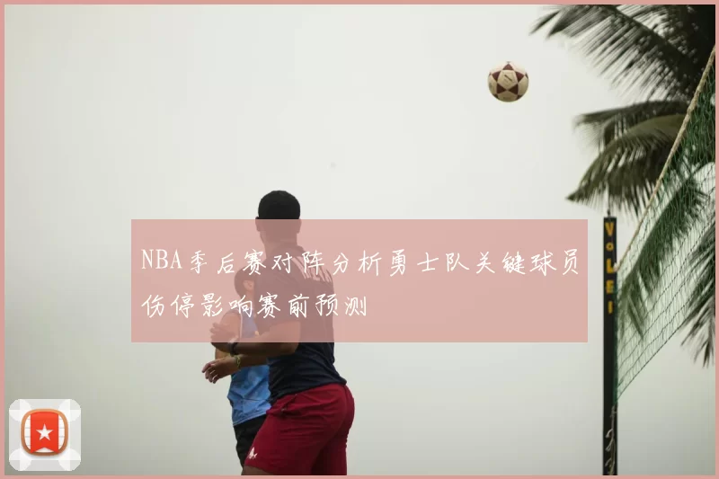 NBA季后赛对阵分析勇士队关键球员伤停影响赛前预测