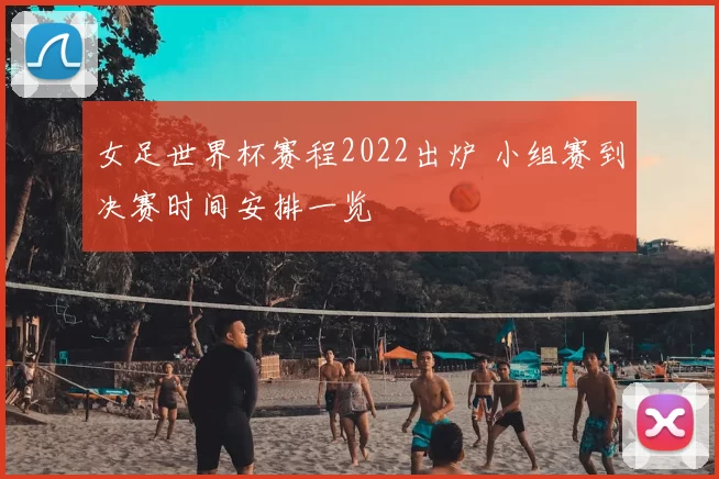 女足世界杯赛程2022出炉 小组赛到决赛时间安排一览