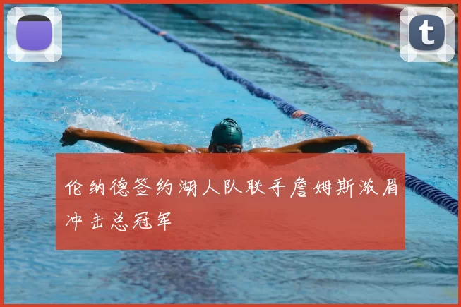 伦纳德签约湖人队联手詹姆斯浓眉冲击总冠军